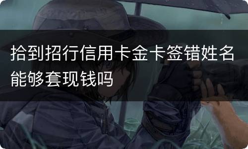 拾到招行信用卡金卡签错姓名能够套现钱吗