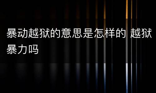 暴动越狱的意思是怎样的 越狱暴力吗