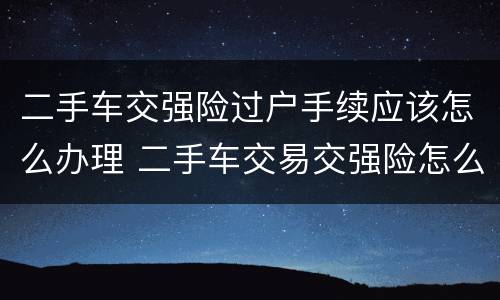二手车交强险过户手续应该怎么办理 二手车交易交强险怎么过户