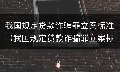 我国规定贷款诈骗罪立案标准（我国规定贷款诈骗罪立案标准是多少）
