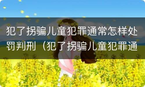 犯了拐骗儿童犯罪通常怎样处罚判刑（犯了拐骗儿童犯罪通常怎样处罚判刑的）