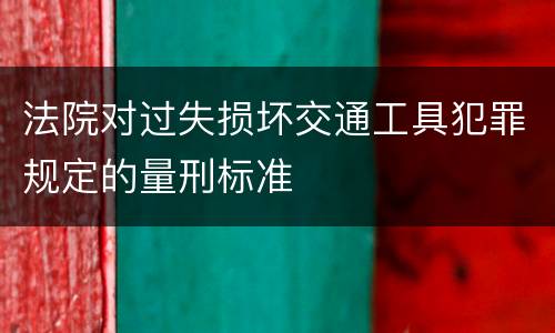 法院对过失损坏交通工具犯罪规定的量刑标准