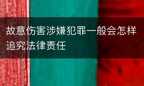 故意伤害涉嫌犯罪一般会怎样追究法律责任