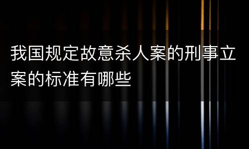 我国规定故意杀人案的刑事立案的标准有哪些