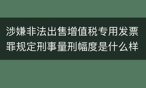 涉嫌非法出售增值税专用发票罪规定刑事量刑幅度是什么样