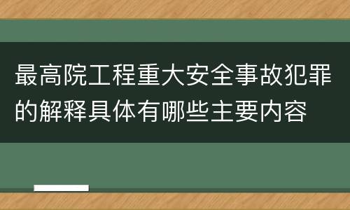 最高院工程重大安全事故犯罪的解释具体有哪些主要内容
