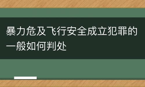 暴力危及飞行安全成立犯罪的一般如何判处