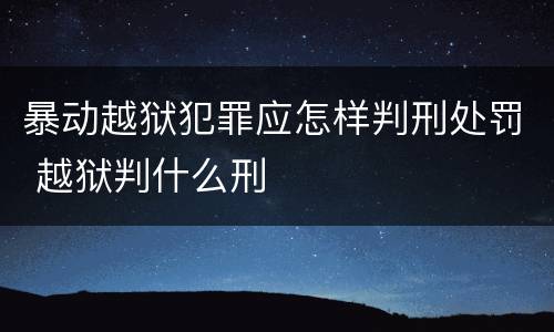 暴动越狱犯罪应怎样判刑处罚 越狱判什么刑