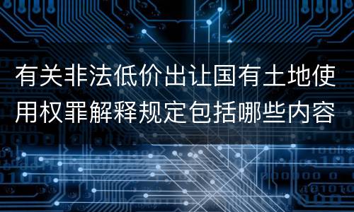 有关非法低价出让国有土地使用权罪解释规定包括哪些内容