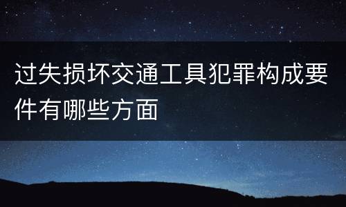 过失损坏交通工具犯罪构成要件有哪些方面