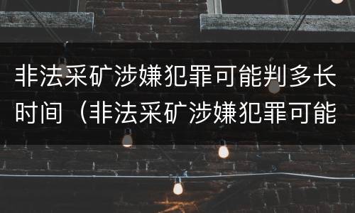 非法采矿涉嫌犯罪可能判多长时间（非法采矿涉嫌犯罪可能判多长时间呢）