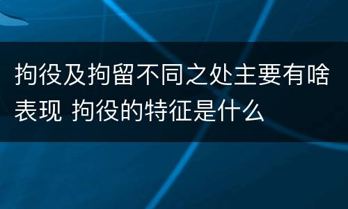 拘役及拘留不同之处主要有啥表现 拘役的特征是什么