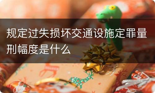 规定过失损坏交通设施定罪量刑幅度是什么