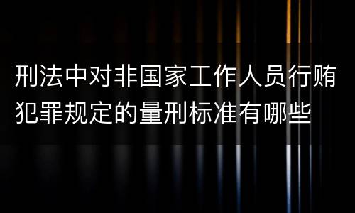 刑法中对非国家工作人员行贿犯罪规定的量刑标准有哪些