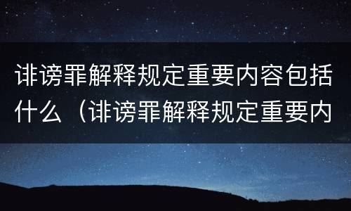 诽谤罪解释规定重要内容包括什么（诽谤罪解释规定重要内容包括什么）