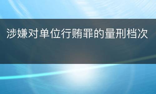 涉嫌对单位行贿罪的量刑档次