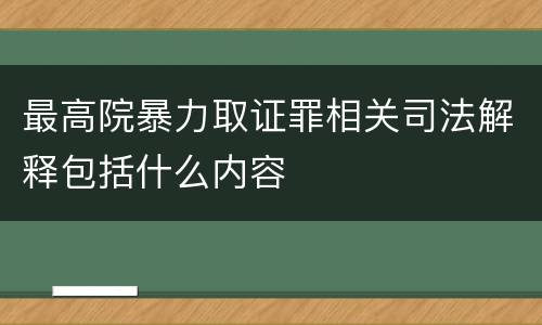 最高院暴力取证罪相关司法解释包括什么内容