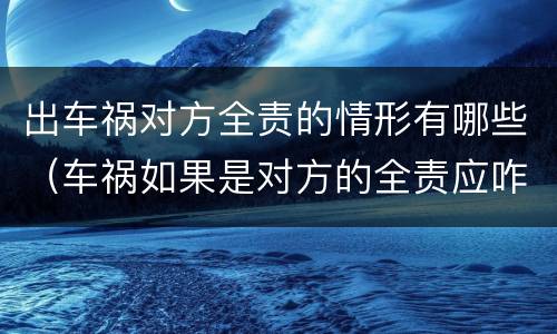 出车祸对方全责的情形有哪些（车祸如果是对方的全责应咋处理）