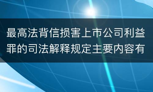最高法背信损害上市公司利益罪的司法解释规定主要内容有哪些