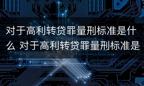 对于高利转贷罪量刑标准是什么 对于高利转贷罪量刑标准是什么规定