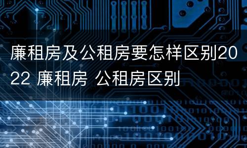 廉租房及公租房要怎样区别2022 廉租房 公租房区别