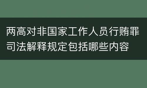 两高对非国家工作人员行贿罪司法解释规定包括哪些内容