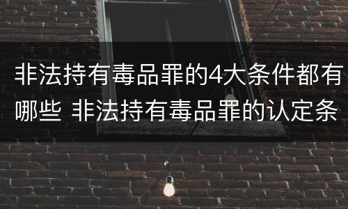 非法持有毒品罪的4大条件都有哪些 非法持有毒品罪的认定条件