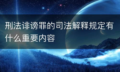 刑法诽谤罪的司法解释规定有什么重要内容