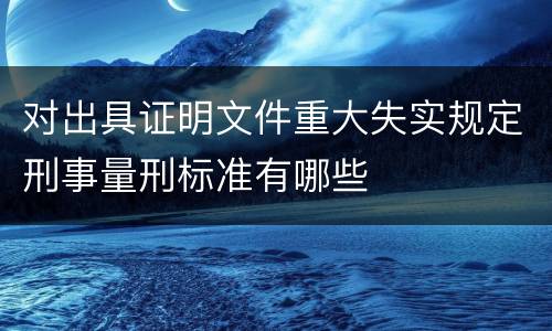对出具证明文件重大失实规定刑事量刑标准有哪些