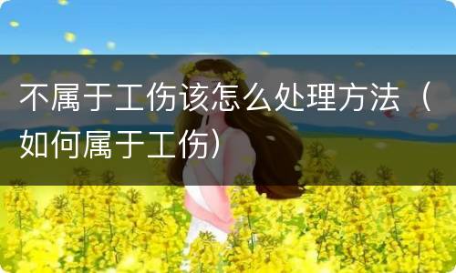 不属于工伤该怎么处理方法（如何属于工伤）