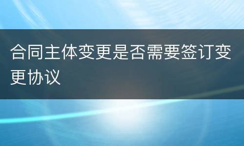 合同主体变更是否需要签订变更协议