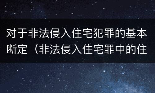 对于非法侵入住宅犯罪的基本断定（非法侵入住宅罪中的住宅包括）