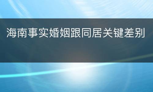 海南事实婚姻跟同居关键差别