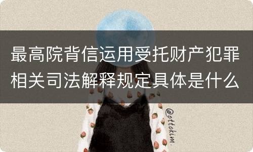 最高院背信运用受托财产犯罪相关司法解释规定具体是什么内容