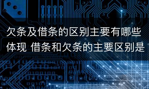 欠条及借条的区别主要有哪些体现 借条和欠条的主要区别是什么