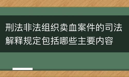 刑法非法组织卖血案件的司法解释规定包括哪些主要内容