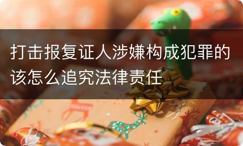 打击报复证人涉嫌构成犯罪的该怎么追究法律责任