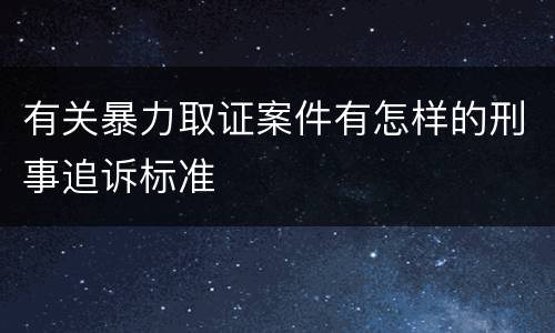 有关暴力取证案件有怎样的刑事追诉标准