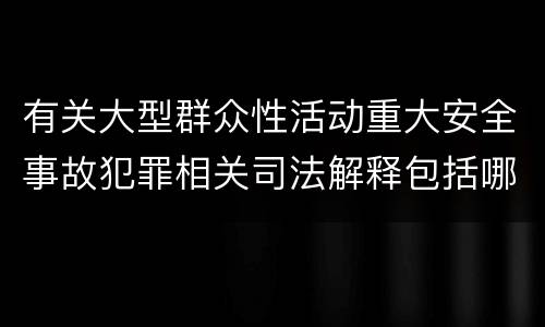 有关大型群众性活动重大安全事故犯罪相关司法解释包括哪些