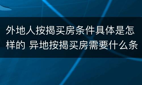 外地人按揭买房条件具体是怎样的 异地按揭买房需要什么条件