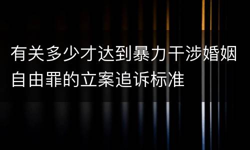 有关多少才达到暴力干涉婚姻自由罪的立案追诉标准