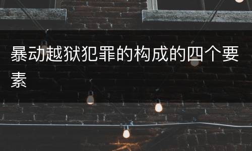 暴动越狱犯罪的构成的四个要素