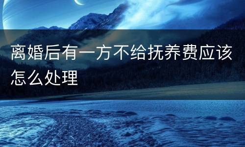 离婚后有一方不给抚养费应该怎么处理