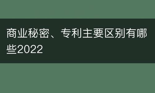 商业秘密、专利主要区别有哪些2022