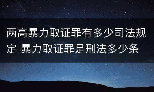 两高暴力取证罪有多少司法规定 暴力取证罪是刑法多少条