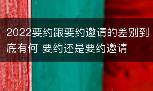 2022要约跟要约邀请的差别到底有何 要约还是要约邀请