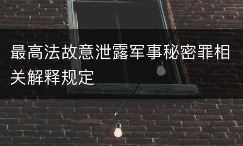 最高法故意泄露军事秘密罪相关解释规定