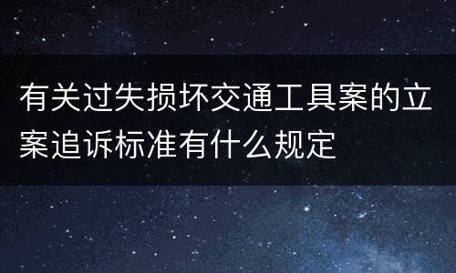 有关过失损坏交通工具案的立案追诉标准有什么规定