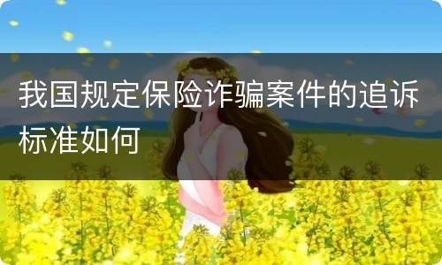 我国规定保险诈骗案件的追诉标准如何