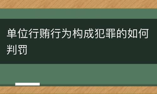 单位行贿行为构成犯罪的如何判罚